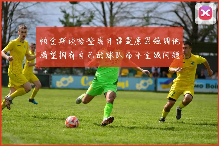 帕金斯谈哈登离开雷霆原因强调他渴望拥有自己的球队而非金钱问题