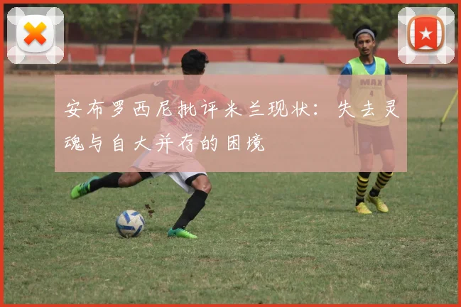 安布罗西尼批评米兰现状：失去灵魂与自大并存的困境