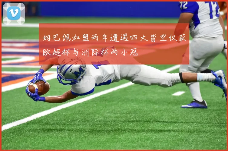 姆巴佩加盟两年遭遇四大皆空仅获欧超杯与洲际杯两小冠