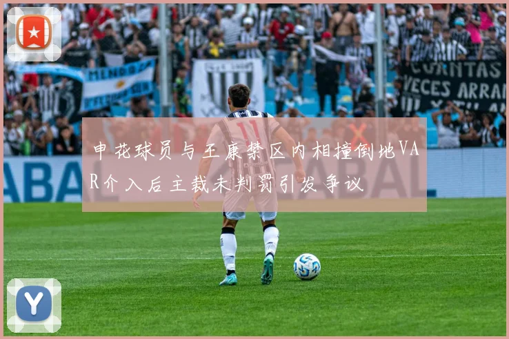 申花球员与王康禁区内相撞倒地VAR介入后主裁未判罚引发争议