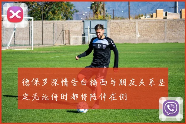 德保罗深情告白梅西与朋友关系坚定无论何时都将陪伴在侧